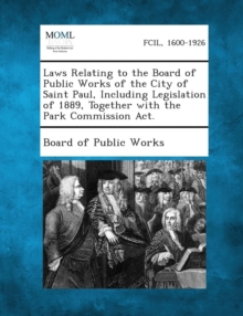 Image for Laws Relating to the Board of Public Works of the City of Saint Paul, Including Legislation of 1889, Together with the Park Commission ACT.