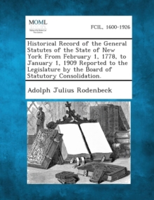 Image for Historical Record of the General Statutes of the State of New York from February 1, 1778, to January 1, 1909 Reported to the Legislature by the Board