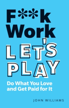 Image for F**k Work, Let's Play: Do What You Love and Get Paid for It
