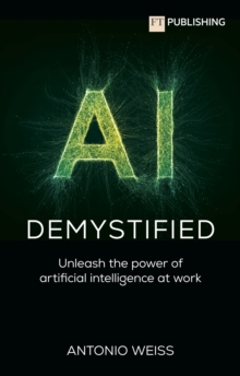 AI Demystified: Unleash the power of artificial intelligence at work - Weiss, Antonio