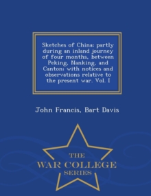 Image for Sketches of China; Partly During an Inland Journey of Four Months, Between Peking, Nanking, and Canton; With Notices and Observations Relative to the Present War. Vol. I - War College Series