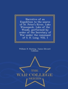 Image for Narrative of an Expedition to the source of St. Peter's River, Lake Winnepeck, Lake of the Woods, performed by order of the Secretary of War under the command of S. H. Long. VOL. I - War College Serie