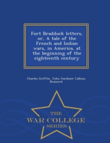 Image for Fort Braddock Letters, Or, a Tale of the French and Indian Wars, in America, at the Beginning of the Eighteenth Century - War College Series