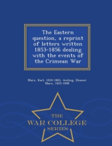 Image for The Eastern Question, a Reprint of Letters Written 1853-1856 Dealing with the Events of the Crimean War - War College Series