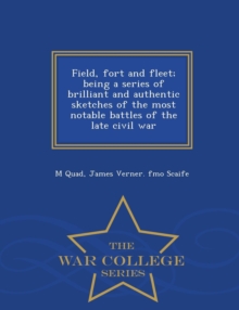 Image for Field, Fort and Fleet; Being a Series of Brilliant and Authentic Sketches of the Most Notable Battles of the Late Civil War - War College Series