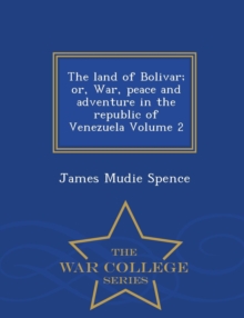 Image for The Land of Bolivar; Or, War, Peace and Adventure in the Republic of Venezuela Volume 2 - War College Series