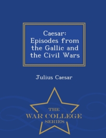 Image for Caesar : Episodes from the Gallic and the Civil Wars - War College Series