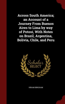 Image for Across South America; An Account of a Journey from Buenos Aires to Lima by Way of Potosi, with Notes on Brazil, Argentina, Bolivia, Chile, and Peru