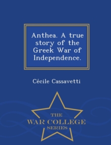 Image for Anthea. a True Story of the Greek War of Independence. - War College Series