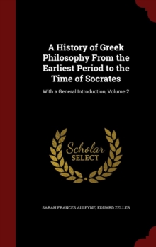 History of Greek Philosophy from the Earliest Period to the Time of Socrates
