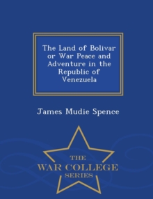 Image for The Land of Bolivar or War Peace and Adventure in the Republic of Venezuela - War College Series