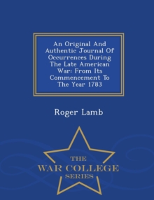 Image for An Original and Authentic Journal of Occurrences During the Late American War : From Its Commencement to the Year 1783 - War College Series