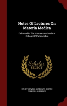 Image for Notes Of Lectures On Materia Medica : Delivered In The Hahnemann Medical College Of Philadelphia