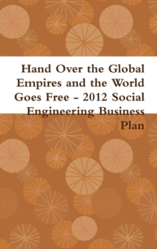 Image for Hand Over the Global Empires and the World Goes Free - 2012 Social Engineering Business Plan