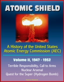Image for Atomic Shield: A History of the United States Atomic Energy Commission (AEC) - Volume II, 1947-1952 - Terrible Responsibility, Call to Arms, Nuclear Arsenal, Quest for the Super (Hydrogen Bomb).