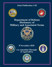 Image for Department of Defense Dictionary of Military and Associated Terms - (As Amended Through 15 April 2013) (Joint Publication 1-02)