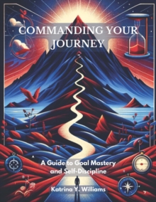 Image for Commanding Your Journey: A Guide to Goal Mastery and Self-Discipline