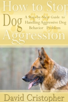Image for How to Stop Dog Aggression: A Step-By-Step Guide to Handling Aggressive Dog Behavior Problem