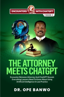 Image for THE ATTORNEY MEETS CHATGPT: Encounter Between Attorney And ChatGPT Reveals Everything Lawyers Need To Know About Using Artificial Intelligence In Law Practice
