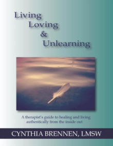 Image for Living, Loving & Unlearning: A Therapist's Guide to Healing and Living Authentically from the Inside Out
