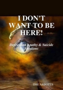 Image for I Don't Want to Be Here: Depression Apathy & Suicide Solutions