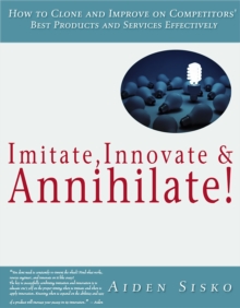 Image for Imitate,Innovate and Annihilate :How To Clone And Improve On Competitors' Best Products And Services Effectively!