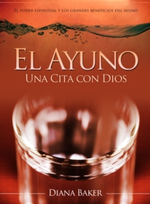 Image for El Ayuno: Una Cita Con Dios - El Poder Espiritual Y Los Grandes Beneficios Del Ayuno