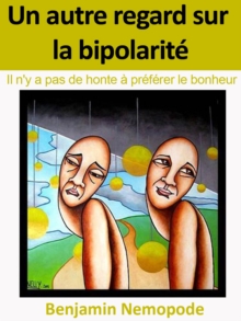 Image for Un Autre Regard Sur La Bipolarite [Il N'y a Pas De Honte a Preferer Le Bonheur]