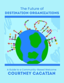 Image for Future of Destination Organizations: A Guide to a Community-Based Welcome