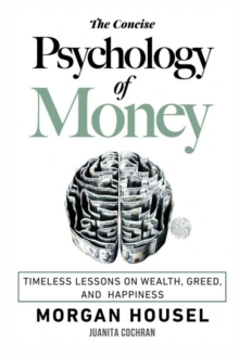 Image for The Concise Psychology of Money : . Timeless Lessons on Wealth, Greed, and Happiness (The Morgan Housel Collection)