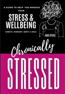 Image for Chronically Stressed : A Guide to Help You Manage Your Stress & Wellbeing: Habits, Mindset, Body & Soul