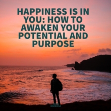 Image for HAPPINESS IS IN YOU HOW TO AWAKEN YOUR POTENTIAL AND PURPOSE