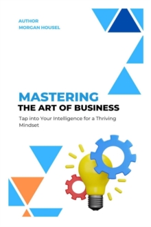 Image for Mastering The Art of Business : Tap into Your Intelligence for A Thriving Mindset