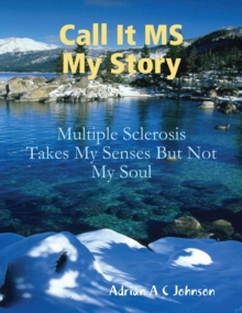 Image for Call It M S My Story - Multiple Sclerosis Takes My Senses But Not My Soul