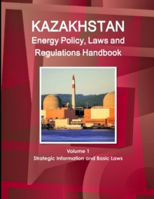 Image for Kazakhstan Energy Policy, Laws and Regulations Handbook Volume 1 Strategic Information and Basic Laws