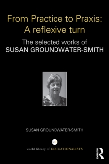 Image for From practice to praxis: a reflexive turn : the selected works of Susan Groundwater-Smith