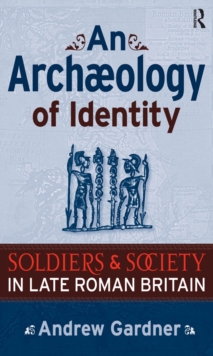 Image for An archaeology of identity: soldiers and society in late Roman Britain