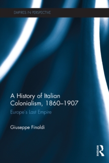 Image for A history of Italian colonialism, 1860-1907: Europe's last empire