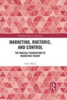 Image for Marketing, rhetoric and control  : the magical foundations of marketing theory