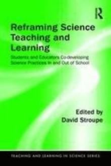 Image for Reframing science teaching and learning  : students and educators co-developing science practices in and out of school