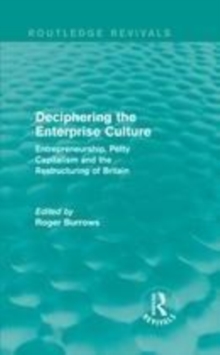 Image for Deciphering the enterprise culture: entrepreneurship, petty capitalism and the restructuring of Britain