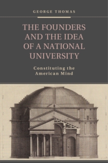 Image for The Founders and the idea of a national university: constituting the American mind