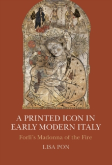 Image for Printed Icon in Early Modern Italy: Forli's Madonna of the Fire