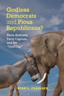 Image for Godless democrats and pious republicans?: party activists, party capture, and the 'god gap'