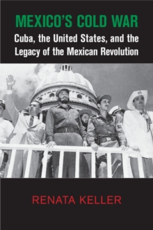 Image for Mexico's Cold War: Cuba, the United States, and the Legacy of the Mexican Revolution