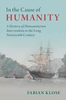 Image for In the cause of humanity  : a history of humanitarian intervention in the long nineteenth century