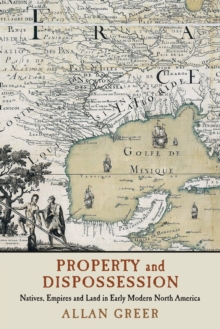 Image for Property and dispossession  : natives, empires and land in early modern North America