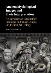 Image for Ancient mythological images and their interpretation: an introduction to iconology, semiotics and image studies in classical art history