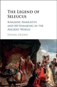 Image for The legend of Seleucus: kingship, narrative and mythmaking in the ancient world