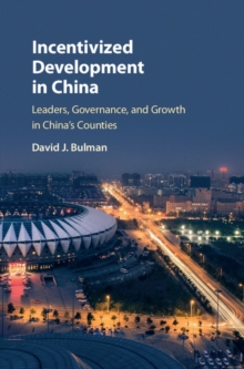 Image for Incentivized development in China: leaders, governance, and growth in China's counties